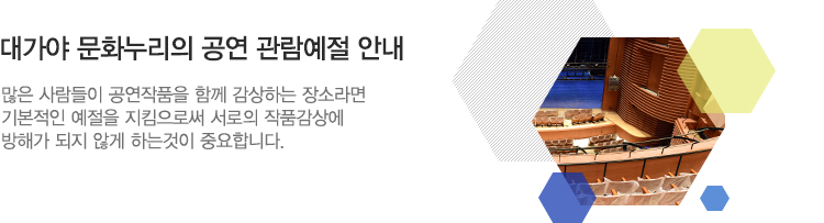 대가야 문화누리의 공연 관람예절 안내-많은 사람들이 공연작품을 함께 감상하는 장소라면 기본적인 예절을 지킴으로써 서로의 작품감상에 방해가 되지 않게 하는것이 중요합니다.