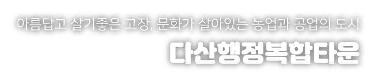 아름답고 살기좋은 고장, 문화가 살아있는 농업과 공업의 도시 다산면 행정복합타운