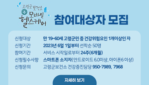 모바일 헬스케어 참여대상자 모집
신청대상:만 19~60세 고령군민 중 건강위험요인 1개이상인 자
신청기간 : 2023년 6월1일부터 선착순 50명
