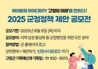 여러분의 아이디어가 '고령의 미래'를 만든다! 2025 군정정책 제안 공모전
공모기한 : 2025년 6월 5일(목)까지 
공모분야 : 지역 상권 활성화 등 군정발전을 위한 모든 분야
참여방법 : 군 홈페이지 참고
군민참여 - 제안하기, 신청서 다운로드 하기
고령군 기획예산과 기획팀 950-6013