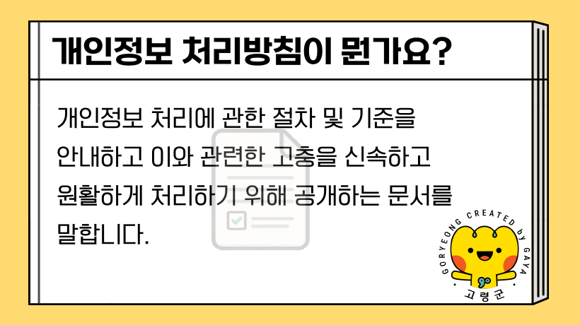 개인정보 처리방침이 뭔가요? : 개인정보 처리에 관한 절차 및 기준을 안내하고 미아 관련한 고충을 신속하고 원활하게 처리하기 위해 공개하는 문서를 말합니다.